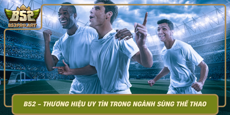 B52 Thuong Hieu Uy Tin Trong Nganh Sung The Thao