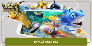 Ban Ca Xeng B52 Tro Choi Doi Doi Thu Vi Hang Dau