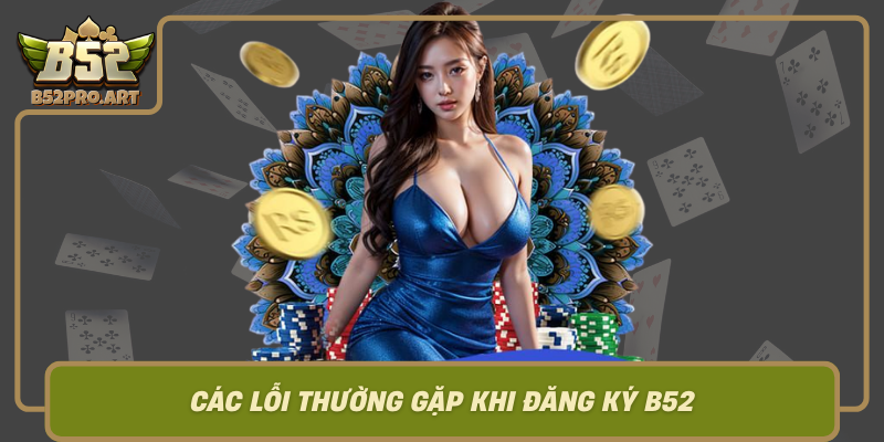Cac Loi Thuong Gap Khi Dang Ky B52 Va Cach Khac Phuc