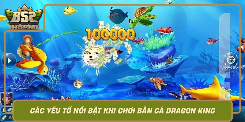 Cac Yeu To Noi Bat Khi Choi Ban Ca Dragon King