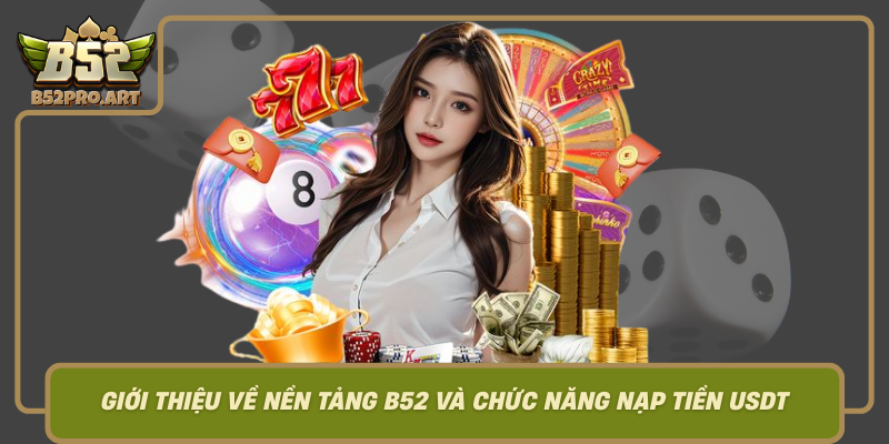 Gioi Thieu Ve Nen Tang B52 Va Chuc Nang Nap Tien Usdt