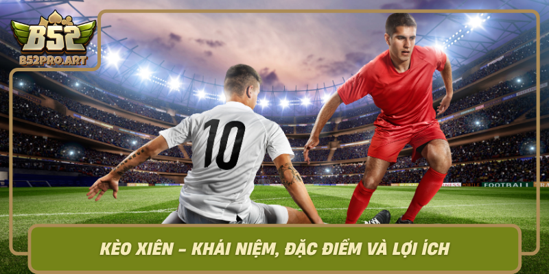 Keo Xien Khai Niem Dac Diem Va Loi Ich
