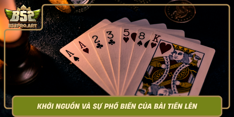 Khoi Nguon Va Su Pho Bien Cua Bai Tien Len