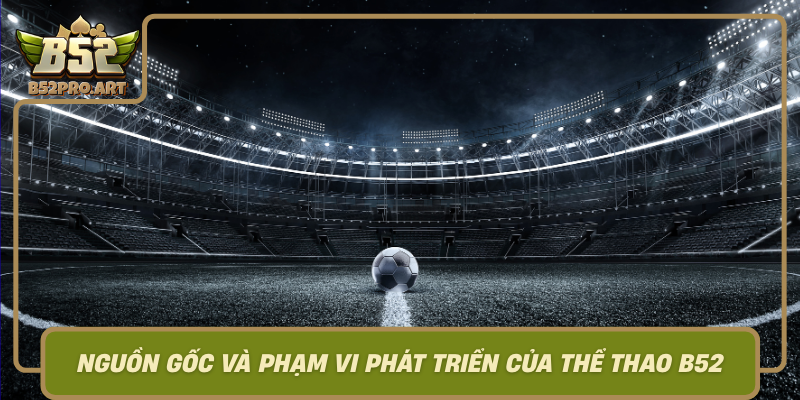Nguon Goc Va Pham Vi Phat Trien Cua The Thao B52
