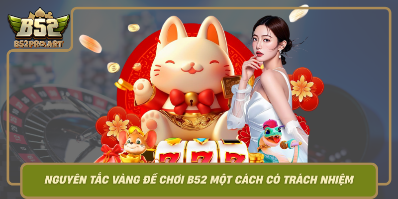 Nguyen Tac Vang De Choi B52 Mot Cach Co Trach Nhiem