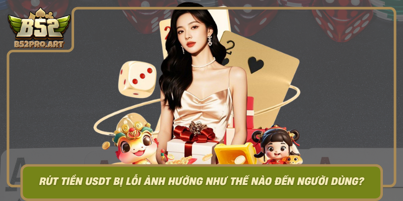 Rut Tien Usdt Bi Loi B52 Anh Huong Nhu The Nao Den Nguoi Dung